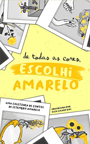 Capa do livro De todas as cores, escolhi amarelo: Uma coletânea de contos de setembro amarelo